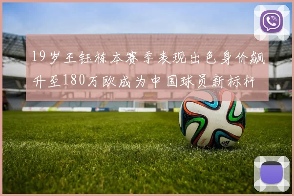 19岁王钰栋本赛季表现出色身价飙升至180万欧成为中国球员新标杆