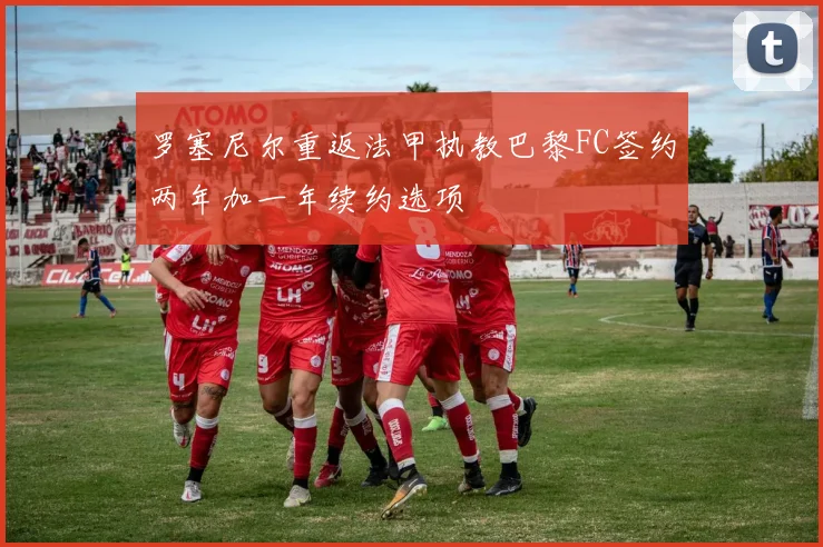 罗塞尼尔重返法甲执教巴黎FC签约两年加一年续约选项