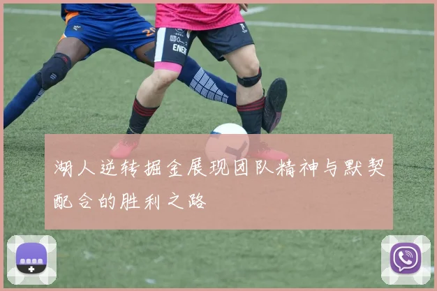 湖人逆转掘金展现团队精神与默契配合的胜利之路