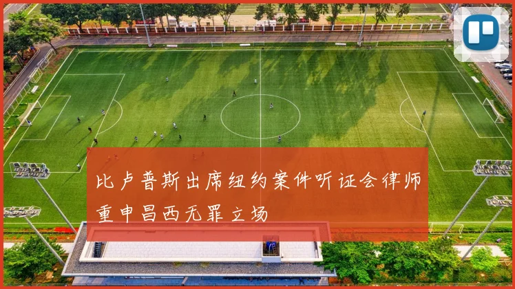 比卢普斯出席纽约案件听证会律师重申昌西无罪立场